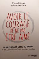 AVOIR LE COURAGE DE NE PAS ÊTRE AIMÉ,  I. Kishimi & F.  Koga