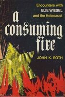 A Consuming Fire Encounters with Elie Wiesel & The Holocaust
