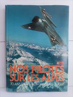 Nos pilotes sur les Alpes 70 ans d'aviation militaire suisse