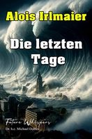 Alois Irlmaier Die letzten Tage - Dr. h.c. Michael Dobler