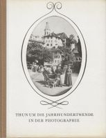 Thun um die Jahrhundertwende in der Photographie