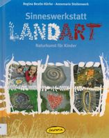 Sinneswerkstatt LANDART: Naturkunst für Kinder - Praxisbuch