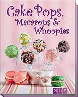Cake Pops, Macarons & Whoopies - Schönsten Dessert-Rezepte