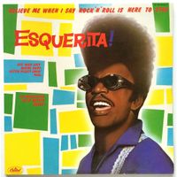 ESQUERITA - BELIEVE ME WHEN I SAY ROCK'N'ROLL IS HERE TO STA