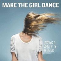Make The Girl Dance Everything is Gonna be OK in the end New