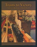 Trains to Victory America's Railroads in World War II