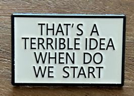 Pin That's a terrible Idea, when do we start