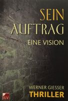 Giesser Werner, Sein Auftrag - Eine Vision (Thriller)