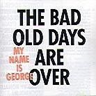 My Name Is George – The Bad Old Days Are Over