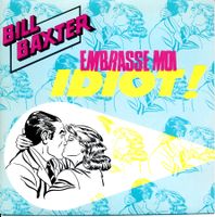 BILL BAXTER - EMBRASSE-MOI IDIOT! (7'' Vinyl Single NM)