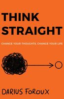 THINK STRAIGHT: Change Your Thoughts Author: Darius Foroux