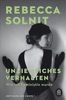 REBECCA SOLNIT  Unziemliches Verhalten (Wie ich Feministin