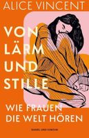 Alice Vincent Von Lärm und Stille Wie Frauen die Welt hören