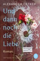 Oetker Alexander - Und dann noch die Liebe / Roman