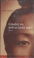 Alex Capus: Glaubst du, dass es Liebe war?