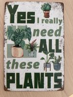Blechschild Pflanzen Motiv Yes I need all these Plants