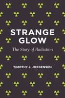 Strange Glow The Story of Radiation  by Timothy J. Jorgensen