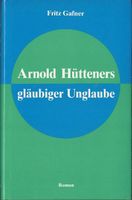 Gafner Fritz - Arnold Hütteners gläubiger Unglaube (geb)