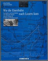 Wie die Eisenbahn nach Luzern kam...  A. Waldis, D. Zumbühl