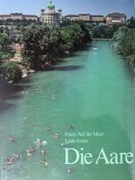 Die Aare Natur, Geschichte u. Kultur eines Schweizer Flusses