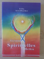 Gesund durch Spirituelles Heilen / Felix Aeschbacher