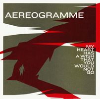 CD Aereogramme – My Heart Has A Wish That You Would Not Go